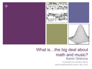 What is…the big deal about math and music? Aaron Greicius Humboldt-Universitätzu Berlin Berlin Mathematical School, May 2010 