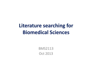 Literature searching for
Biomedical Sciences
BMS2113
Oct 2013

 