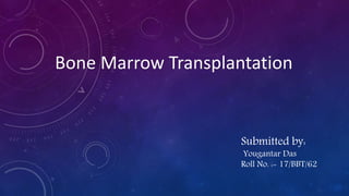 Bone Marrow Transplantation
Submitted by:
Yougantar Das
Roll No. :- 17/BBT/62
 