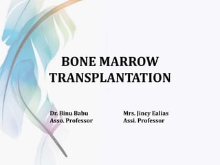 BONE MARROW
TRANSPLANTATION
Dr. Binu Babu
Asso. Professor
Mrs. Jincy Ealias
Assi. Professor
 