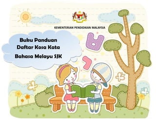 Buku Panduan
Daftar Kosa Kata
Bahasa Melayu SJK
 