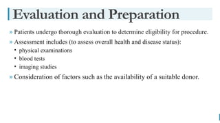 BEST FOR You
O R G A N I C S C O M P A N Y
» Patients undergo thorough evaluation to determine eligibility for procedure.
» Assessment includes (to assess overall health and disease status):
• physical examinations
• blood tests
• imaging studies
» Consideration of factors such as the availability of a suitable donor.
Evaluation and Preparation
 