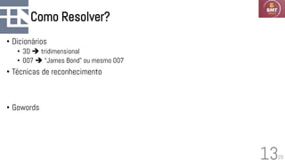 29
Como Resolver?
• Dicionários
• 3D ➔ tridimensional
• 007 ➔ “James Bond” ou mesmo 007
• Técnicas de reconhecimento
• Gowords
13
 