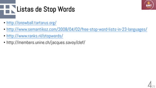 29
Listas de Stop Words
• http://snowball.tartarus.org/
• http://www.semantikoz.com/2008/04/02/free-stop-word-lists-in-23-languages/
• http://www.ranks.nl/stopwords/
• http://members.unine.ch/jacques.savoy/clef/
4
 
