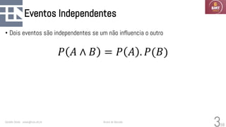 58
Eventos Independentes
• Dois eventos são independentes se um não influencia o outro
𝑃 𝐴 ∧ 𝐵 = 𝑃 𝐴 . 𝑃(𝐵)
Geraldo Xexéo xexeo@cos.ufrj.br Árvore de Decisão
3
 