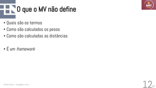47
O que o MV não define
• Quais são os termos
• Como são calculados os pesos
• Como são calculadas as distâncias
• É um framework
Geraldo Xexéo - xexeo@cos.ufrj.br
12
 