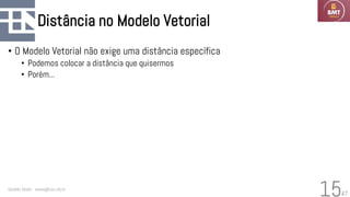 47
Distância no Modelo Vetorial
• O Modelo Vetorial não exige uma distância específica
• Podemos colocar a distância que quisermos
• Porém...
Geraldo Xexéo - xexeo@cos.ufrj.br
15
 