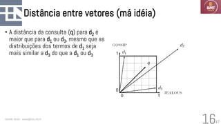 47
Distância entre vetores (má idéia)
• A distância da consulta (q) para d2 é
maior que para d1 ou d3, mesmo que as
distribuições dos termos de d1 seja
mais similar a d3 do que a d1 ou d3
Geraldo Xexéo - xexeo@cos.ufrj.br
16
 