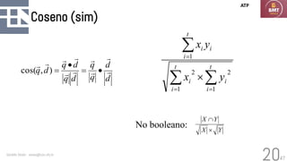 47
Coseno (sim)
Geraldo Xexéo - xexeo@cos.ufrj.br
20
 

= =
=

t
i
t
i
i
i
t
i
i
i
y
x
y
x
1 1
2
2
1
Y
X
Y
X


No booleano:
ATP
d
d
q
q
d
q
d
q
d
q 









•
=
•
=
)
,
cos(
 