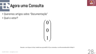 47
Agora uma Consulta
• Queremos artigos sobre “Documentação”
• Qual o vetor?
Geraldo Xexéo - xexeo@cos.ufrj.br
28










1
0
0
Baseado e com figuras de http://mathdl.maa.org/mathDL/4/?pa=content&sa=viewDocument&nodeId=636&pf=1
 