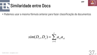 47
Similaridade entre Docs
• Podemos usar a mesma fórmula anterior para fazer classificação de documentos
Geraldo Xexéo - xexeo@cos.ufrj.br
37

=
=
t
i
si
ri
s
r a
a
D
D
sim
1
)
,
(
ATP
 