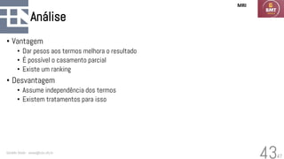 47
Análise
• Vantagem
• Dar pesos aos termos melhora o resultado
• É possível o casamento parcial
• Existe um ranking
• Desvantagem
• Assume independência dos termos
• Existem tratamentos para isso
Geraldo Xexéo - xexeo@cos.ufrj.br
43
MRI
 
