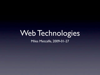 Web Technologies
  Miles Metcalfe, 2009-01-27
 