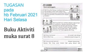 TUGASAN
pada
hb Februari 2021
Hari Selasa
Buku Aktiviti
muka surat 8
 