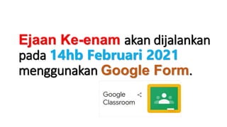 Ejaan Ke-enam akan dijalankan
pada 14hb Februari 2021
menggunakan Google Form.
 