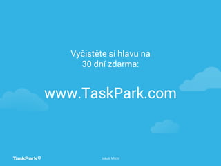 www.TaskPark.com
Vyčistěte si hlavu na
30 dní zdarma:
Jakub Michl
 