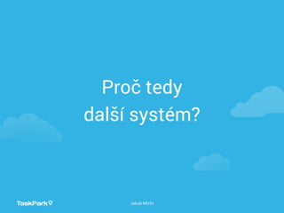 Proč tedy
další systém?
Jakub Michl
 