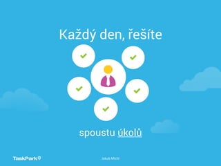 Každý den, řešíte
Jakub Michl
spoustu úkolů
 