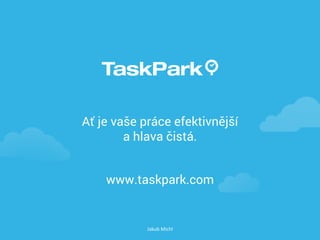Ať je vaše práce efektivnější
a hlava čistá.
www.taskpark.com
Jakub Michl
 