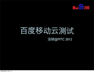 百度移动云测试
温健@MTC 2012
Wednesday, July 4, 12
 
