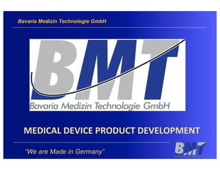 Bavaria Medizin Technologie GmbH




  MEDICAL	
  DEVICE	
  PRODUCT	
  DEVELOPMENT	
  

  “We are Made in Germany”
 