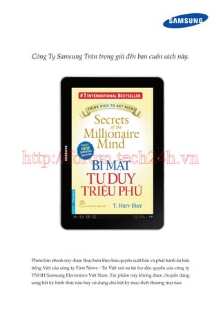 Công Ty Samsung Trân trọng gửi đến bạn cuốn sách này.

http://forum.tech24h.vn

Phiên bản ebook này được thực hiện theo bản quyền xuất bản và phát hành ấn bản
tiếng Việt của công ty First News - Trí Việt với sự tài trợ độc quyền của công ty
TNHH Samsung Electronics Việt Nam. Tác phẩm này không được chuyển dạng
sang bất kỳ hình thức nào hay sử dụng cho bất kỳ mục đích thương mại nào.

 