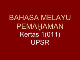 BAHASA MELAYU
PEMAHAMAN
Kertas 1(011)
UPSR
 