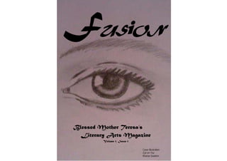 USiON




Blessed Mother Teresa’s
  Literary Arts Magazine
         Volume 1, Issue 1

                             Cover Illustration:
                             Eye on You
                             Ithamar Dawkins
 