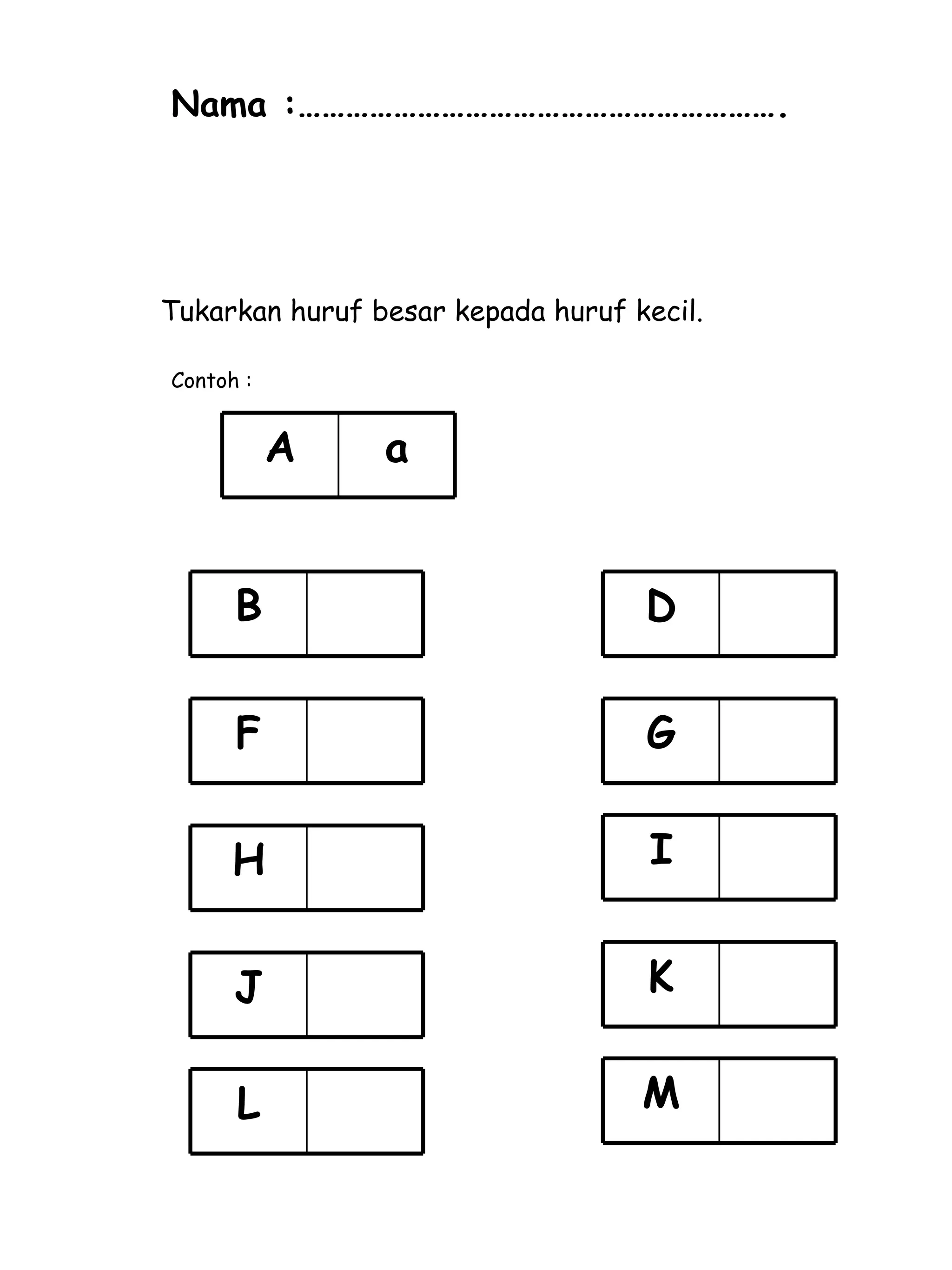 Tukarkan huruf besar kepada huruf kecil. Contoh : Nama :……………………………………………………. a A B D F G H I J K L M 