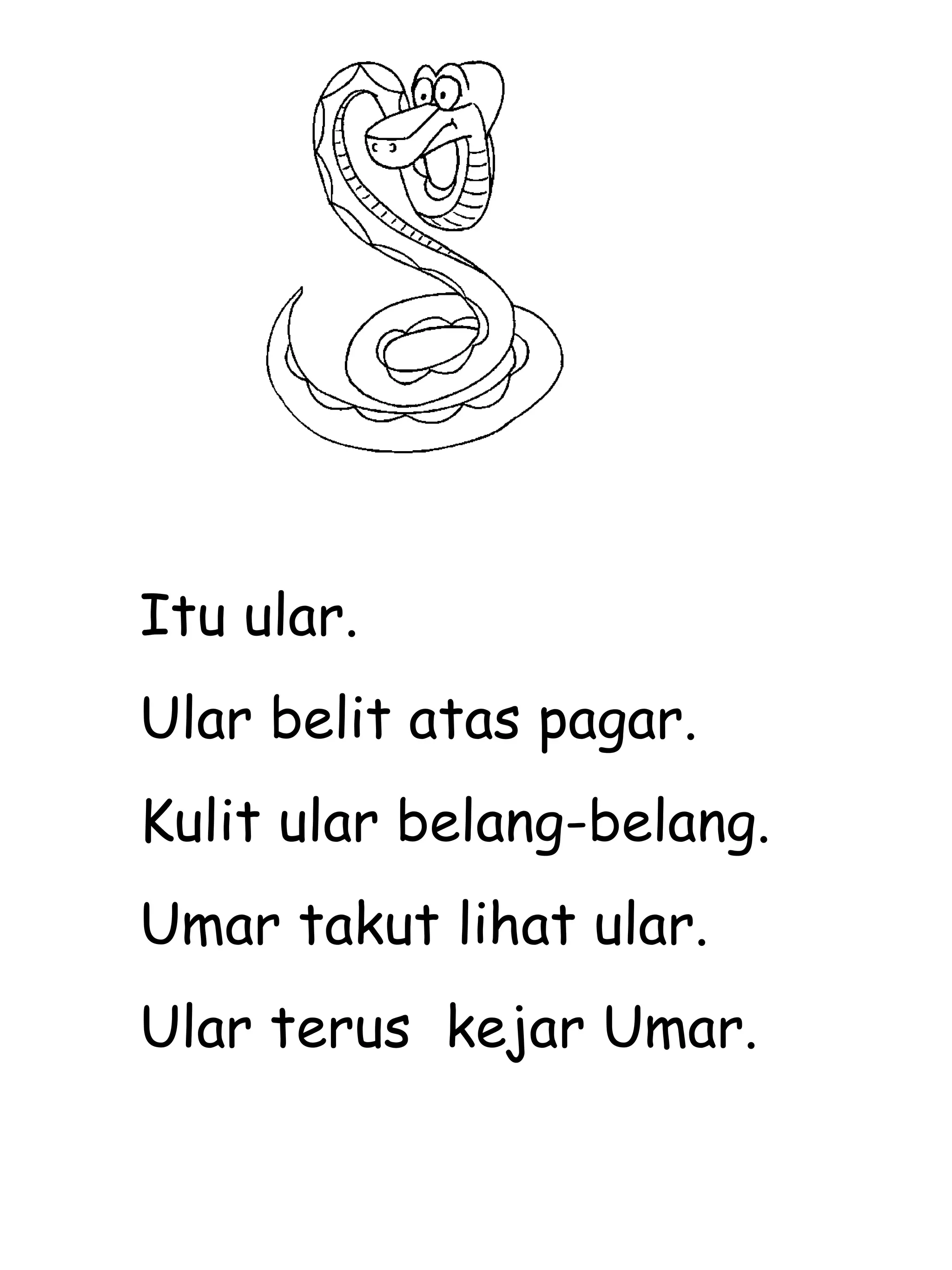 Itu ular. Ular belit atas pagar. Kulit ular belang-belang. Umar takut lihat ular. Ular terus  kejar Umar. 