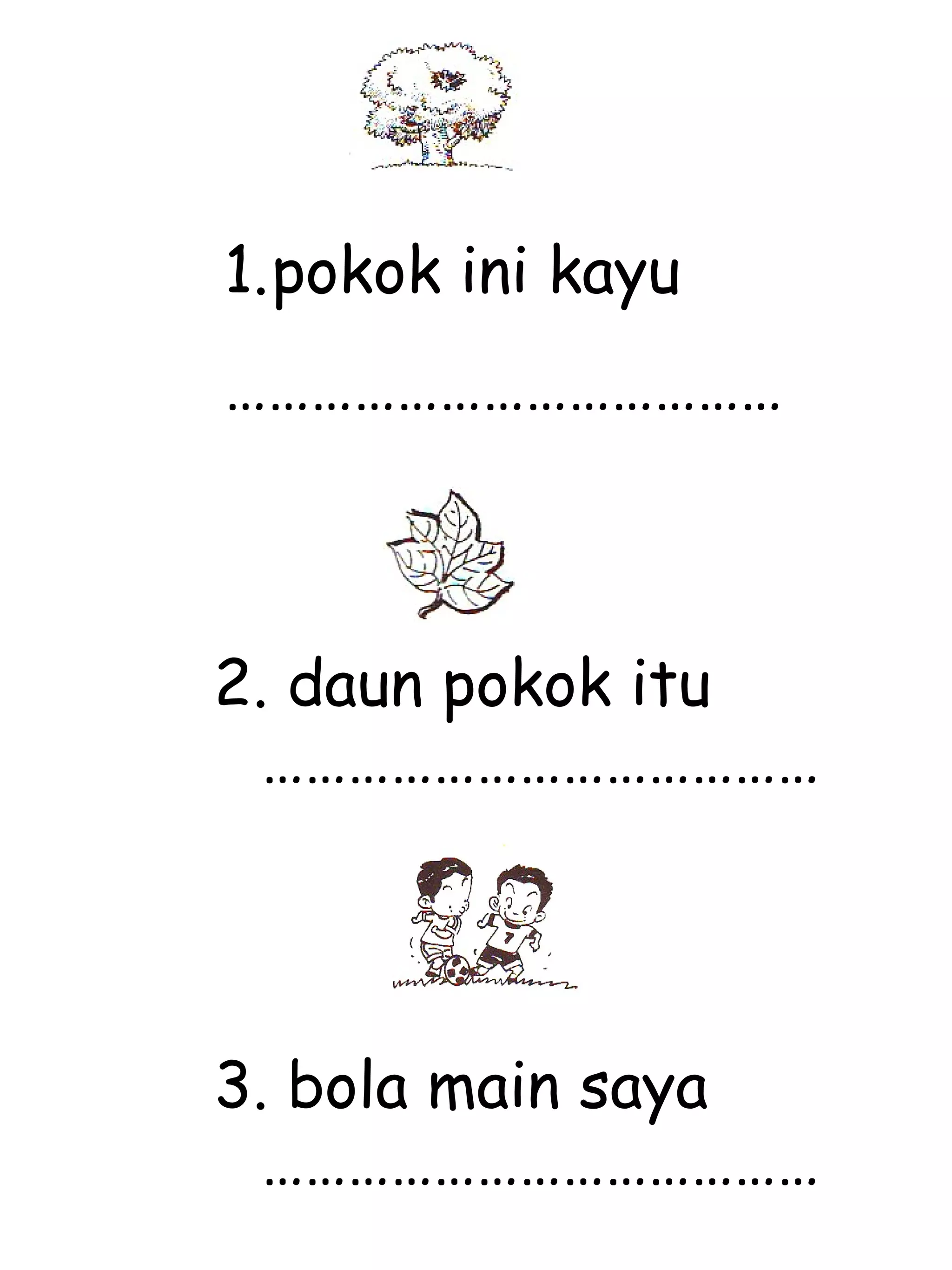 pokok ini kayu ………………………………… 2. daun pokok itu ………………………………… 3. bola main saya ………………………………… 