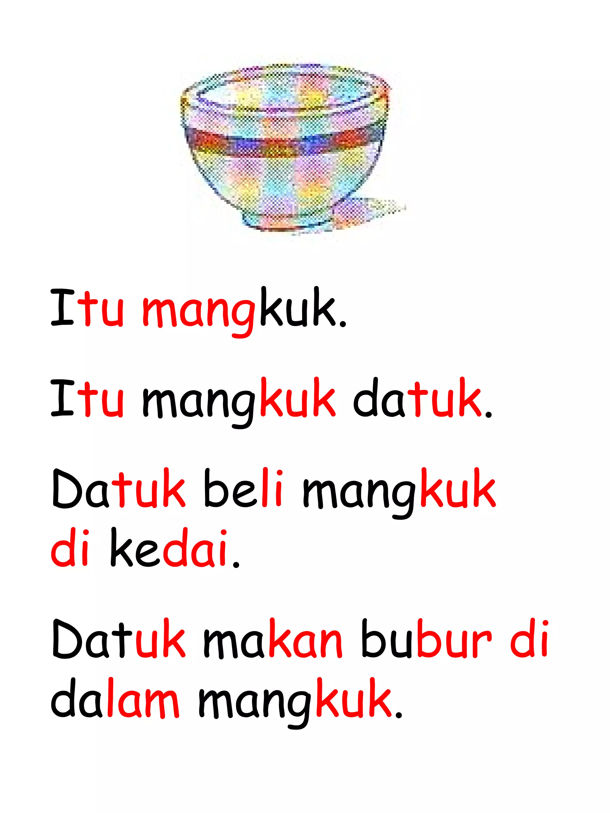 I tu   mang kuk. I tu  mang kuk  da tuk . Da tuk  be li  mang kuk   di  ke dai . Dat uk  ma kan  bu bur   di  da lam  mang kuk . 
