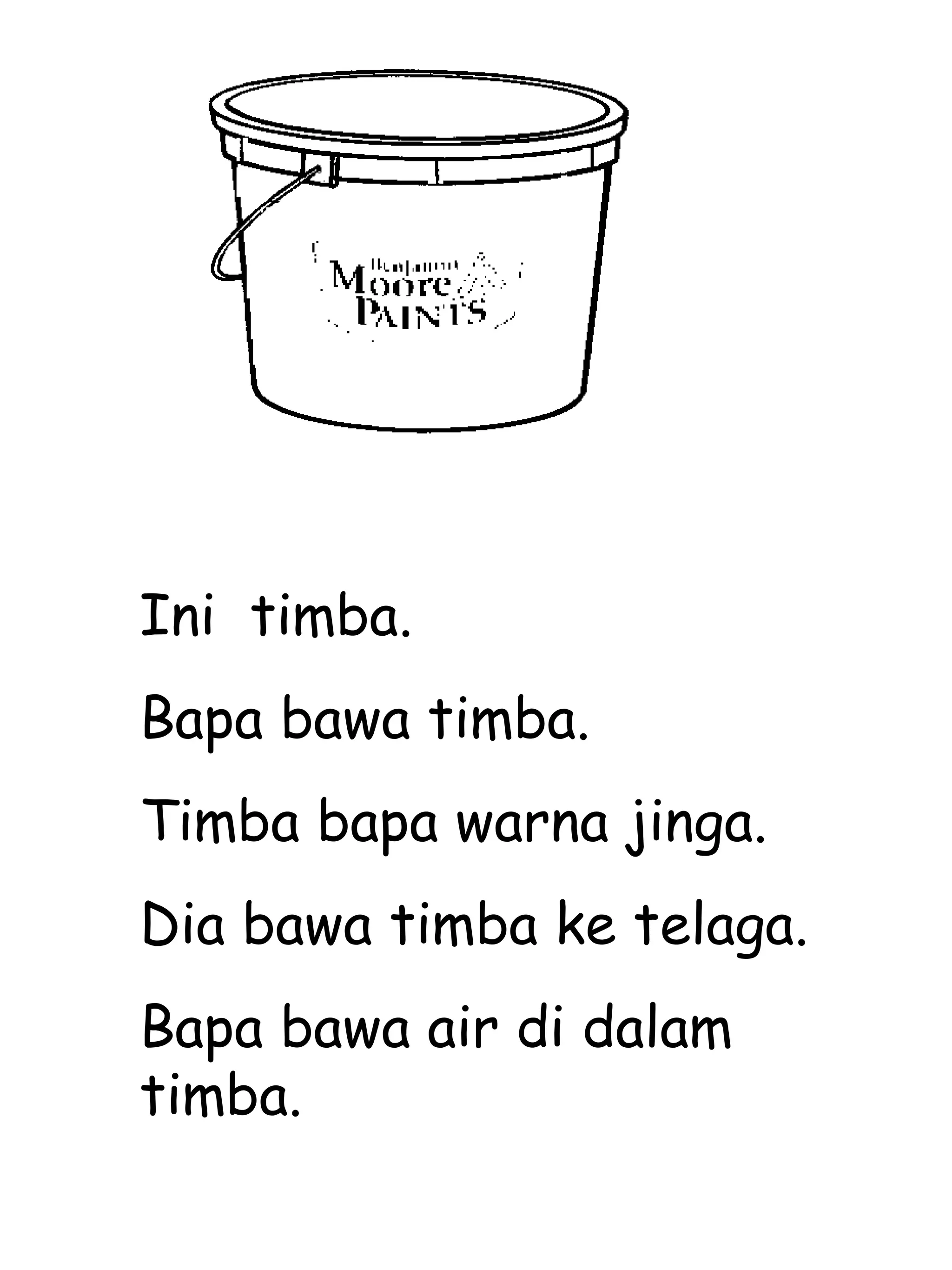 Ini timba.
Bapa bawa timba.
Timba bapa warna jinga.
Dia bawa timba ke telaga.
Bapa bawa air di dalam
timba.
 