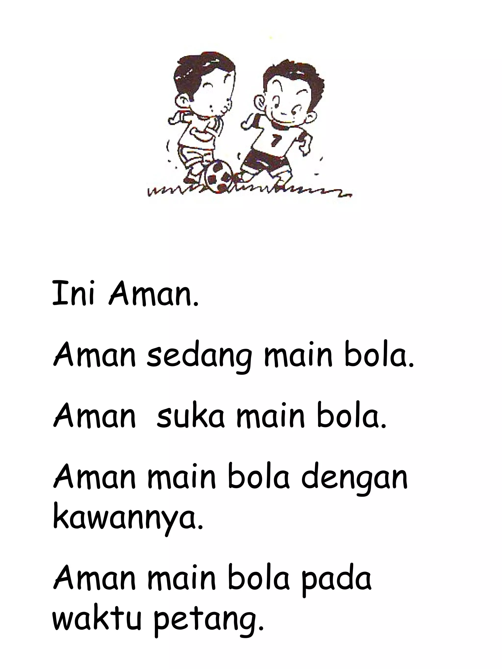 Ini Aman.
Aman sedang main bola.
Aman suka main bola.
Aman main bola dengan
kawannya.
Aman main bola pada
waktu petang.
 