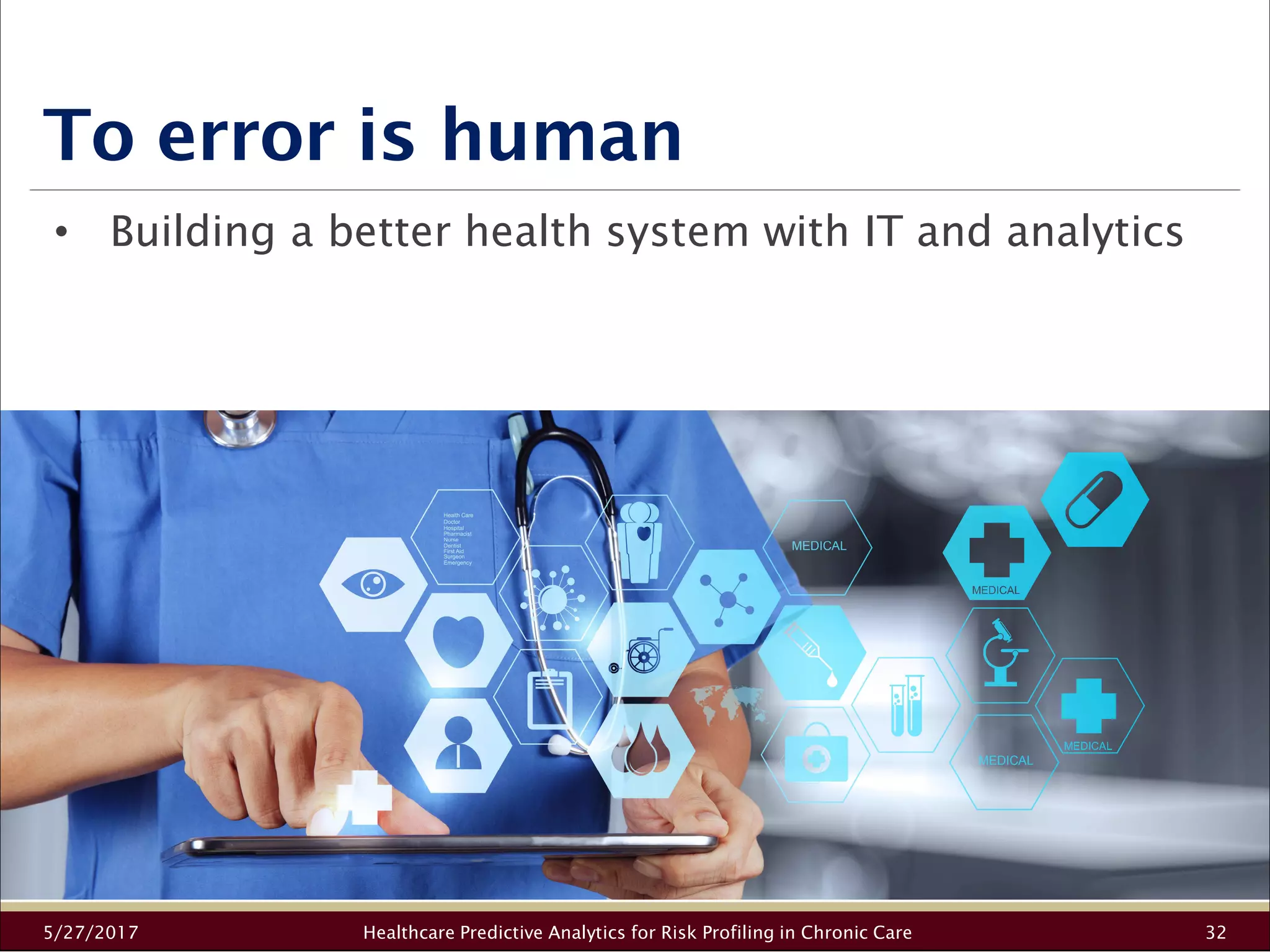 To error is human
5/27/2017 Healthcare Predictive Analytics for Risk Profiling in Chronic Care 32
• Building a better health system with IT and analytics
 