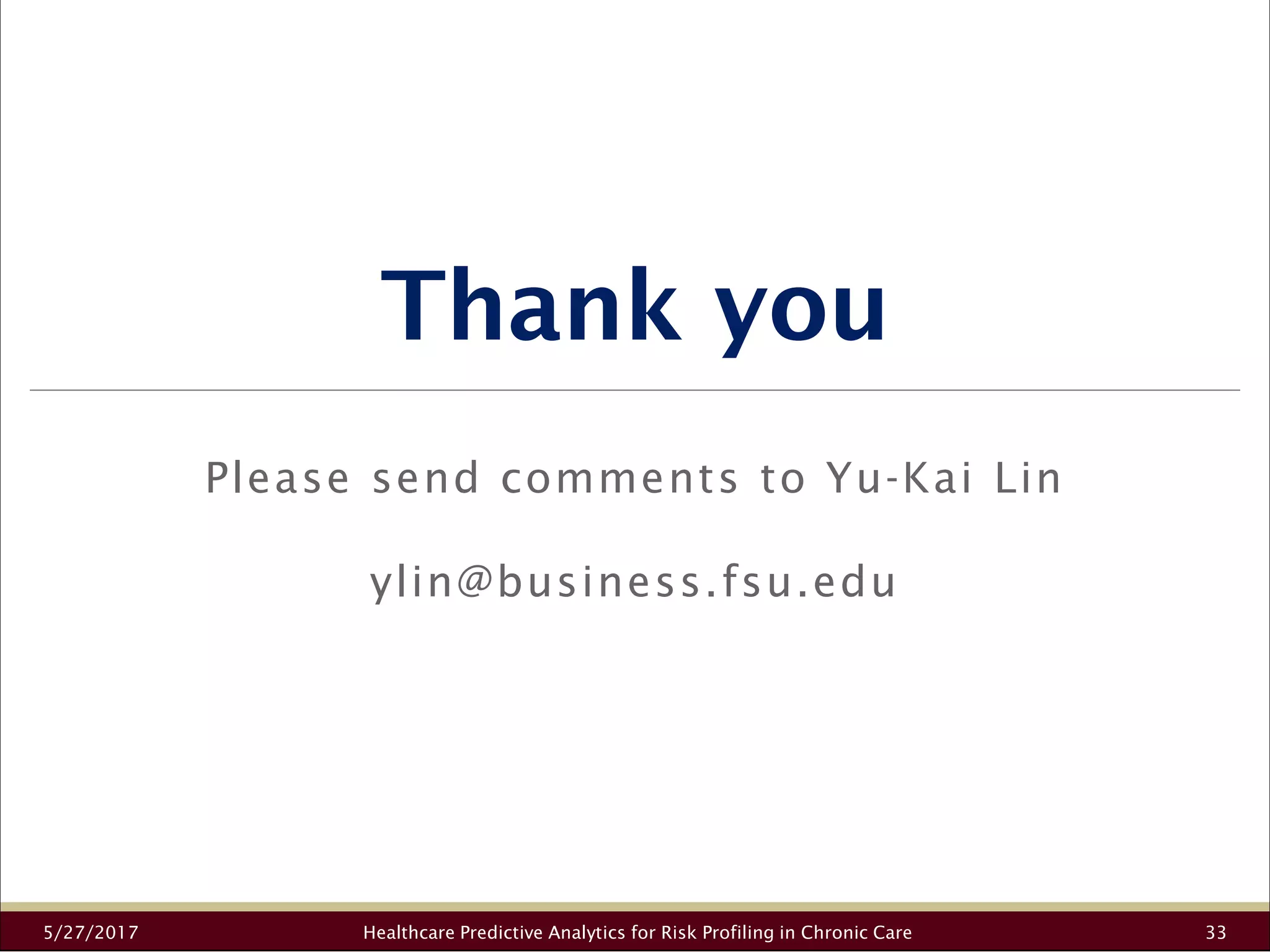 Thank you
Please send comments to Yu-Kai Lin
ylin@business.fsu.edu
5/27/2017 33Healthcare Predictive Analytics for Risk Profiling in Chronic Care
 