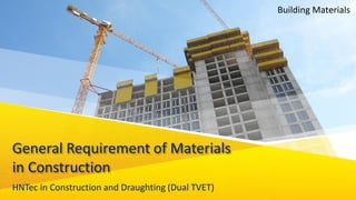 General Requirement of Materials
in Construction
HNTec in Construction and Draughting (Dual TVET)
Building Materials
 