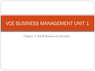 Chapter 2: Small Business in Australia
VCE BUSINESS MANAGEMENT UNIT 1
 
