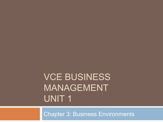 VCE BUSINESS
MANAGEMENT
UNIT 1
Chapter 3: Business Environments
 