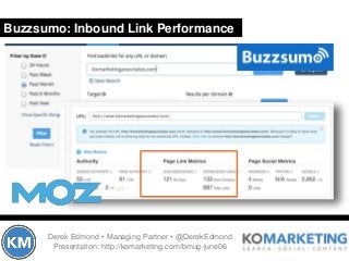 Buzzsumo: Inbound Link Performance
Derek Edmond • Managing Partner • @DerekEdmond
Presentation: http://komarketing.com/bmu...