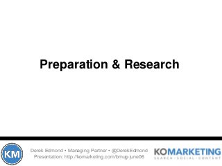 Preparation & Research
Derek Edmond • Managing Partner • @DerekEdmond
Presentation: http://komarketing.com/bmug-june06
 