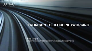 FROM SDN TO CLOUD NETWORKING
EXECUTIVE VICE PRESIDENT, SOFTWARE SOLUTIONS DIVISION
Bob Muglia
 