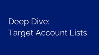 Creating the Elusive Target Account List
Start with Sales Check Out
Current Customers
Get Help
Who is Sales
targeting?
Who are their
Strategic Accounts?
How do they spend
their time?
What characteristics
are similar?
(Industry, tools used,
location)
What types of
customers do you like
(or are “ideal”)?*
Find the right partner:
Datanyze
Everstring
Lattice
More later..
 
