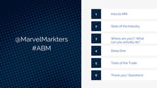 @MarvelMarkters
#ABM
Intro to MM1
State of the Industry2
Where are you?/ What
can you actually do?
3
Deep Dive4
Tools of the Trade5
4 Thank you/ Questions!6
 
