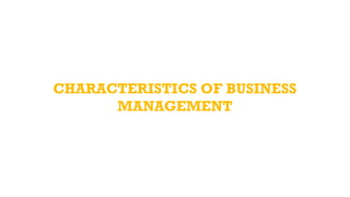 CHARACTERISTICS OF BUSINESS
MANAGEMENT
 