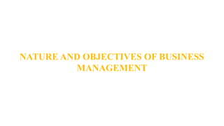 NATURE AND OBJECTIVES OF BUSINESS
MANAGEMENT
 