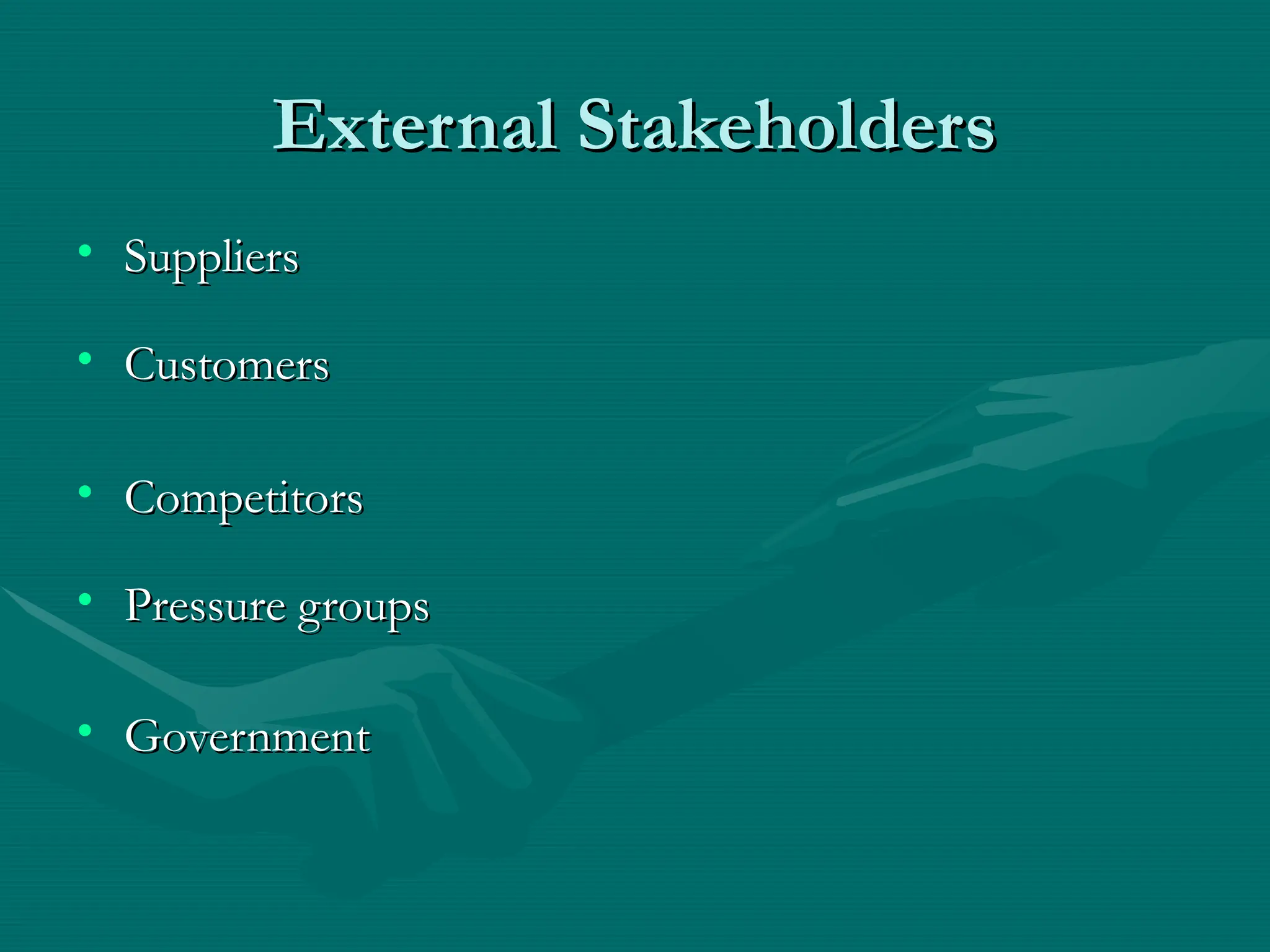 External Stakeholders
External Stakeholders
• Suppliers
Suppliers
• Customers
Customers
• Competitors
Competitors
• Pressure groups
Pressure groups
• Government
Government
 