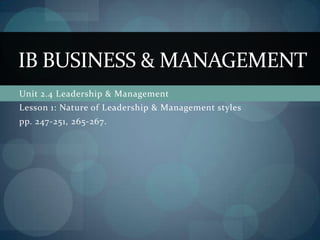 Unit 2.4 Leadership & Management Lesson 1: Nature of Leadership & Management styles pp. 247-251, 265-267.  IB BUSINESS & management 