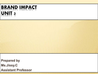 BRAND IMPACT
UNIT 3
Prepared by
Ms.Jissy.C
Assistant Professor
 