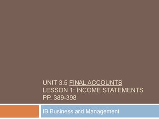 Unit 3.5 Final AccountsLesson 1: Income statementspp. 389-398   IB Business and Management 